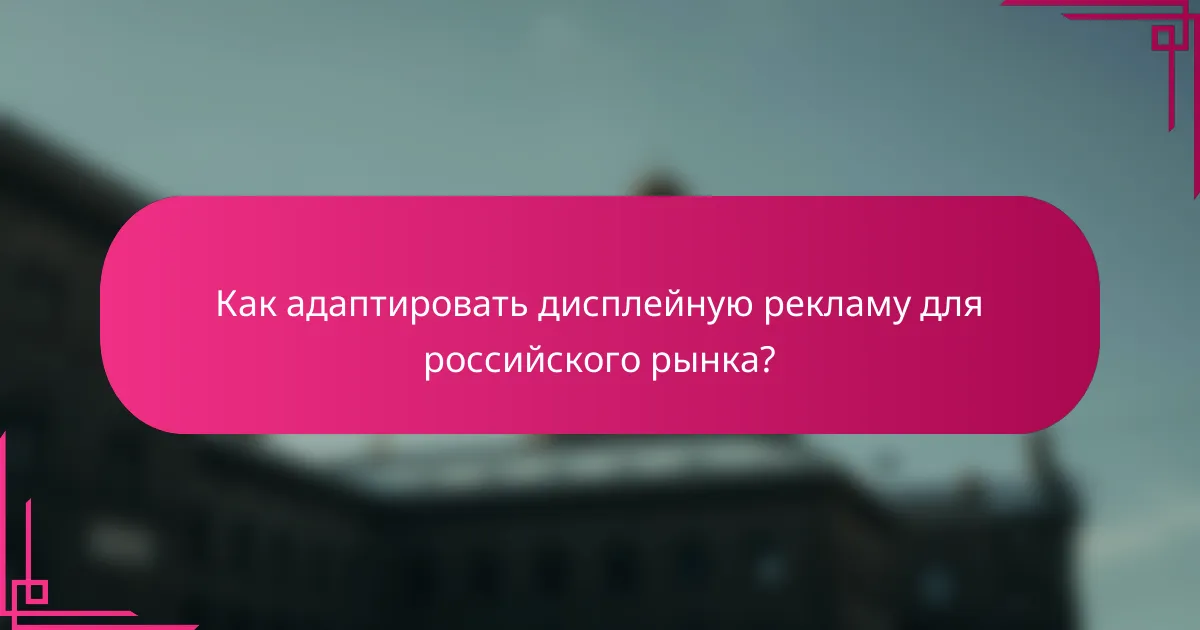 Как адаптировать дисплейную рекламу для российского рынка?
