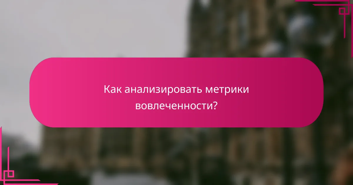 Как анализировать метрики вовлеченности?
