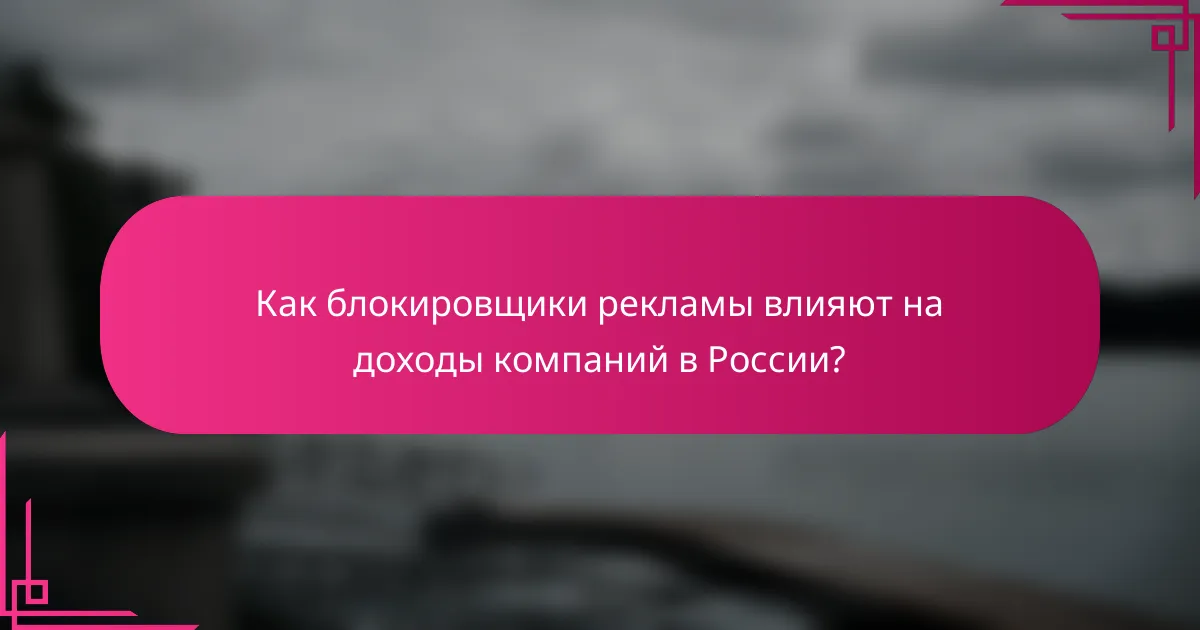 Как блокировщики рекламы влияют на доходы компаний в России?