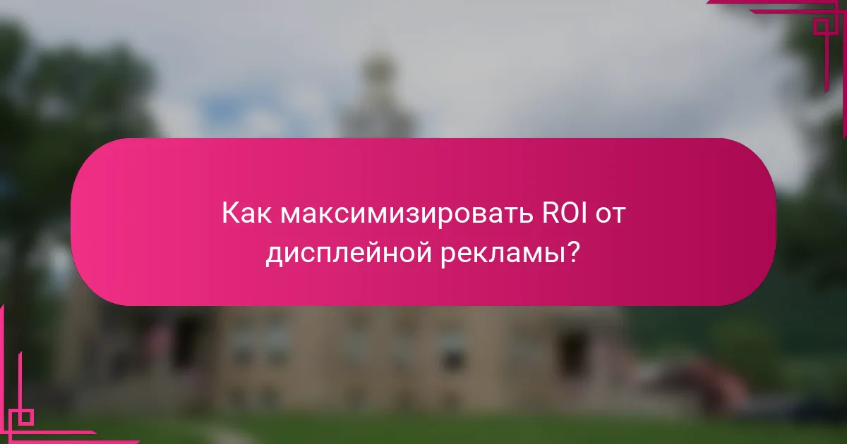 Как максимизировать ROI от дисплейной рекламы?