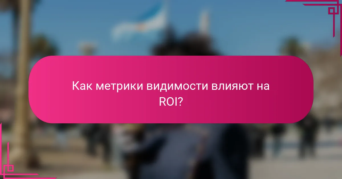 Как метрики видимости влияют на ROI?