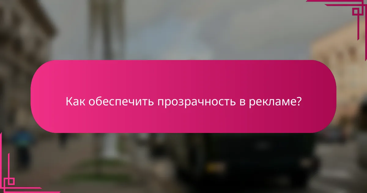 Как обеспечить прозрачность в рекламе?