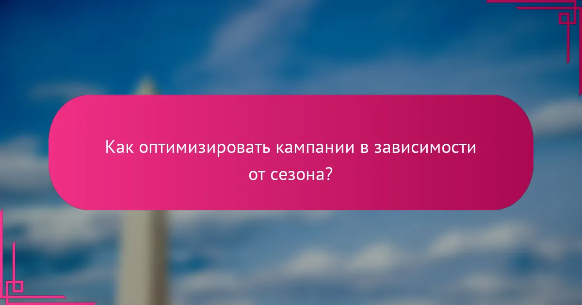 Как оптимизировать кампании в зависимости от сезона?