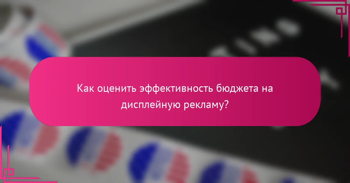 Как оценить эффективность бюджета на дисплейную рекламу?