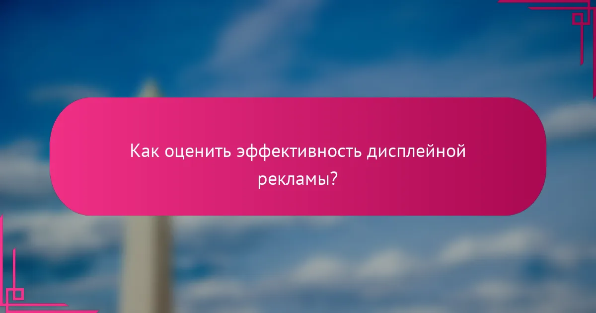 Как оценить эффективность дисплейной рекламы?