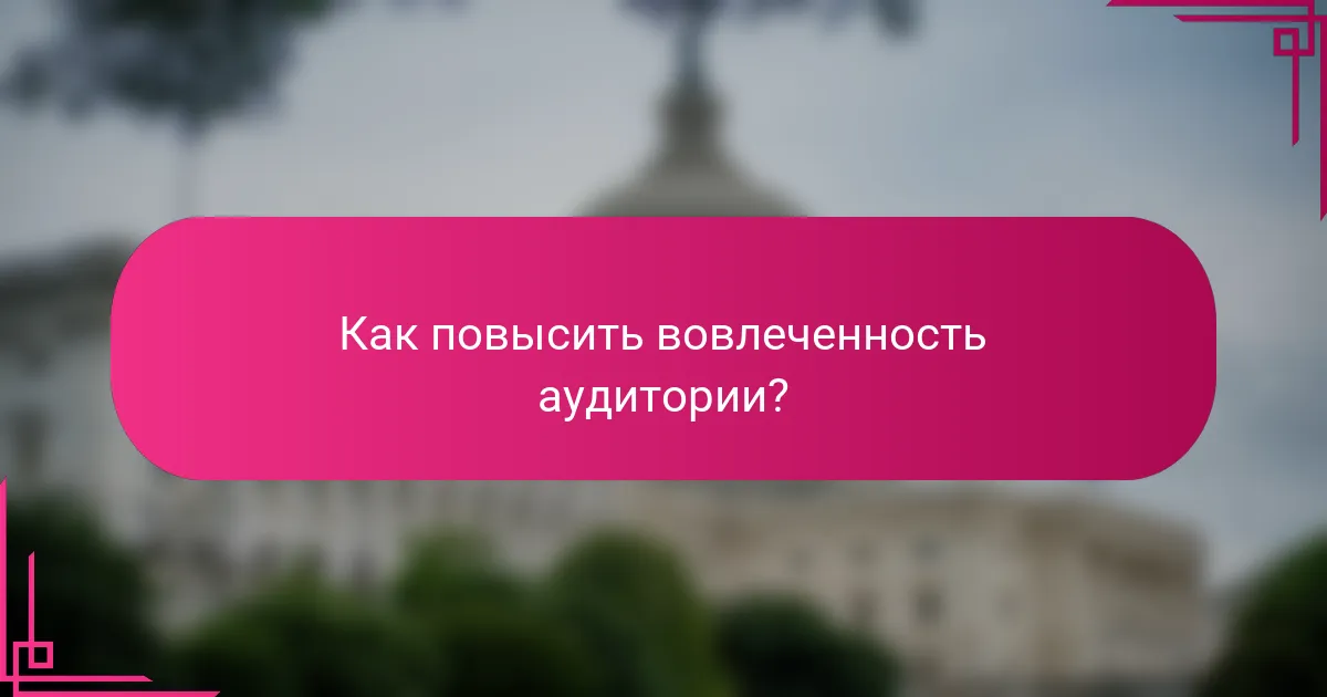 Как повысить вовлеченность аудитории?