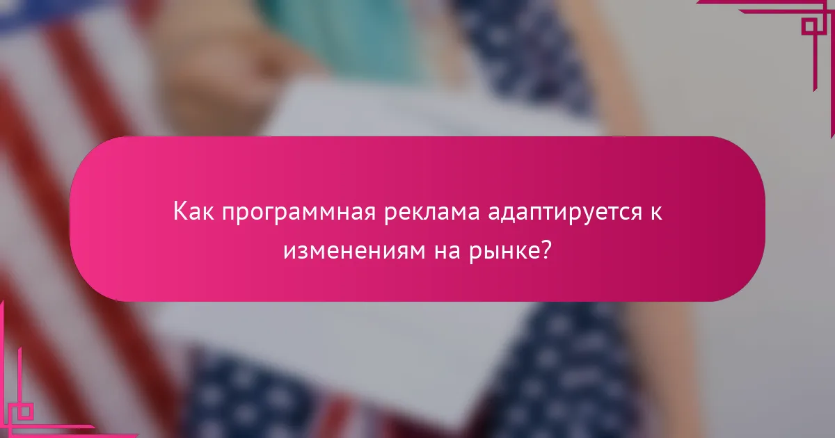 Как программная реклама адаптируется к изменениям на рынке?