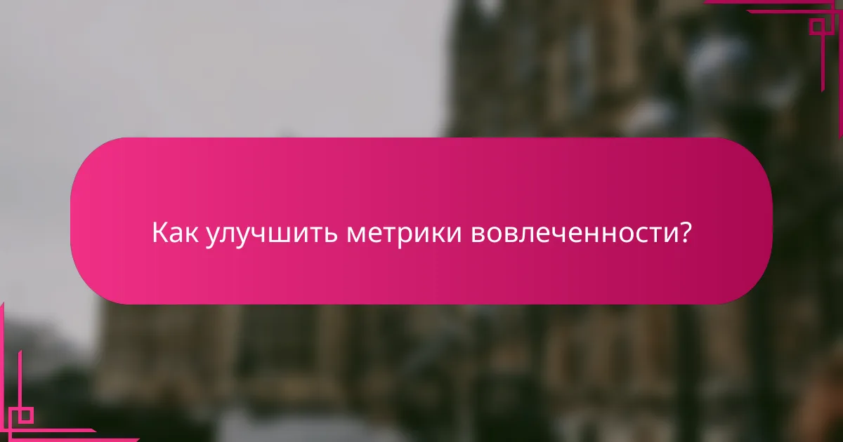 Как улучшить метрики вовлеченности?