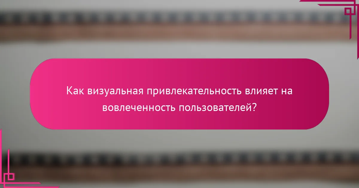 Как визуальная привлекательность влияет на вовлеченность пользователей?