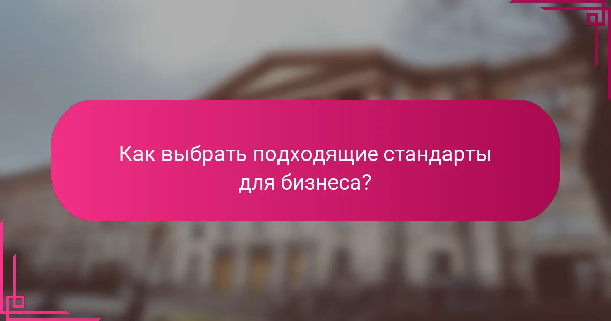 Как выбрать подходящие стандарты для бизнеса?