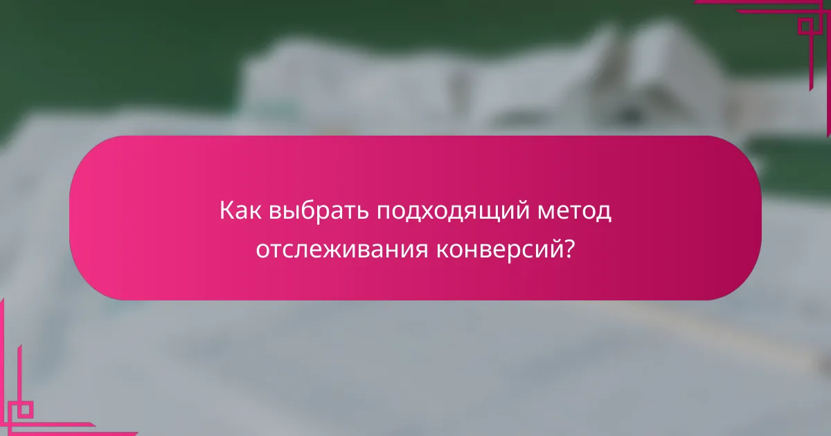 Как выбрать подходящий метод отслеживания конверсий?
