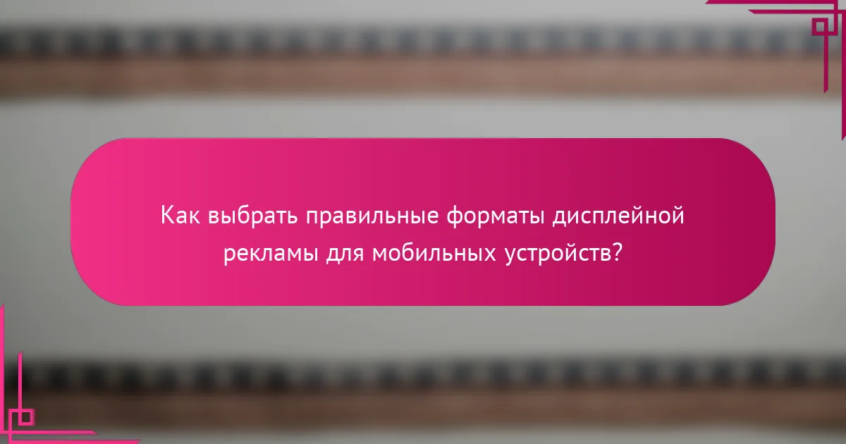 Как выбрать правильные форматы дисплейной рекламы для мобильных устройств?