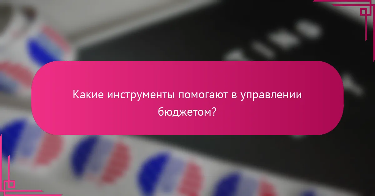 Какие инструменты помогают в управлении бюджетом?
