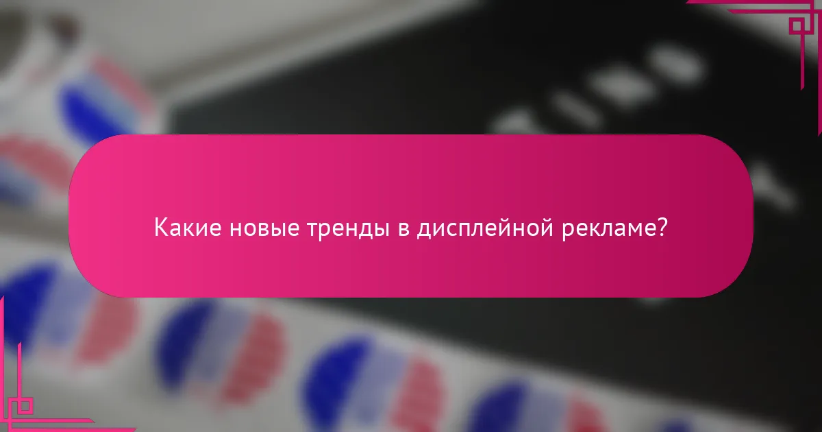 Какие новые тренды в дисплейной рекламе?