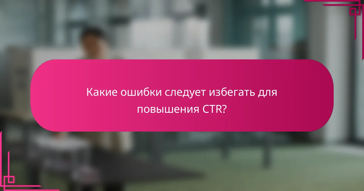 Какие ошибки следует избегать для повышения CTR?