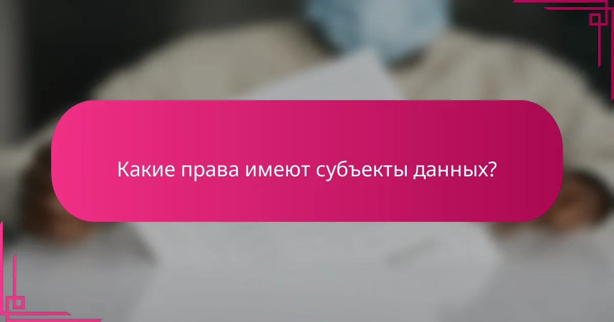 Какие права имеют субъекты данных?