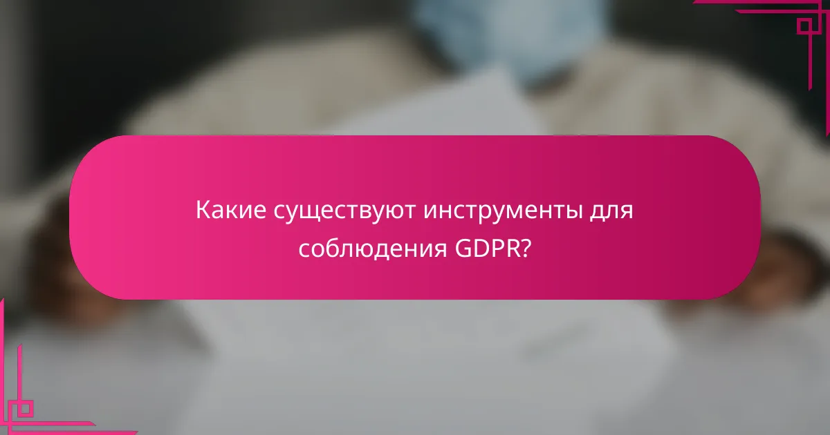 Какие существуют инструменты для соблюдения GDPR?
