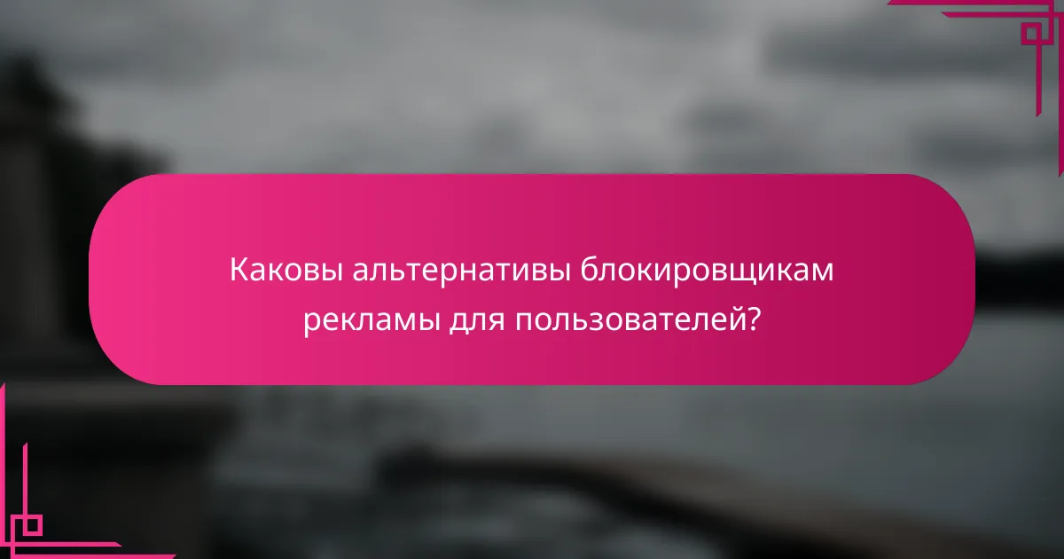 Каковы альтернативы блокировщикам рекламы для пользователей?