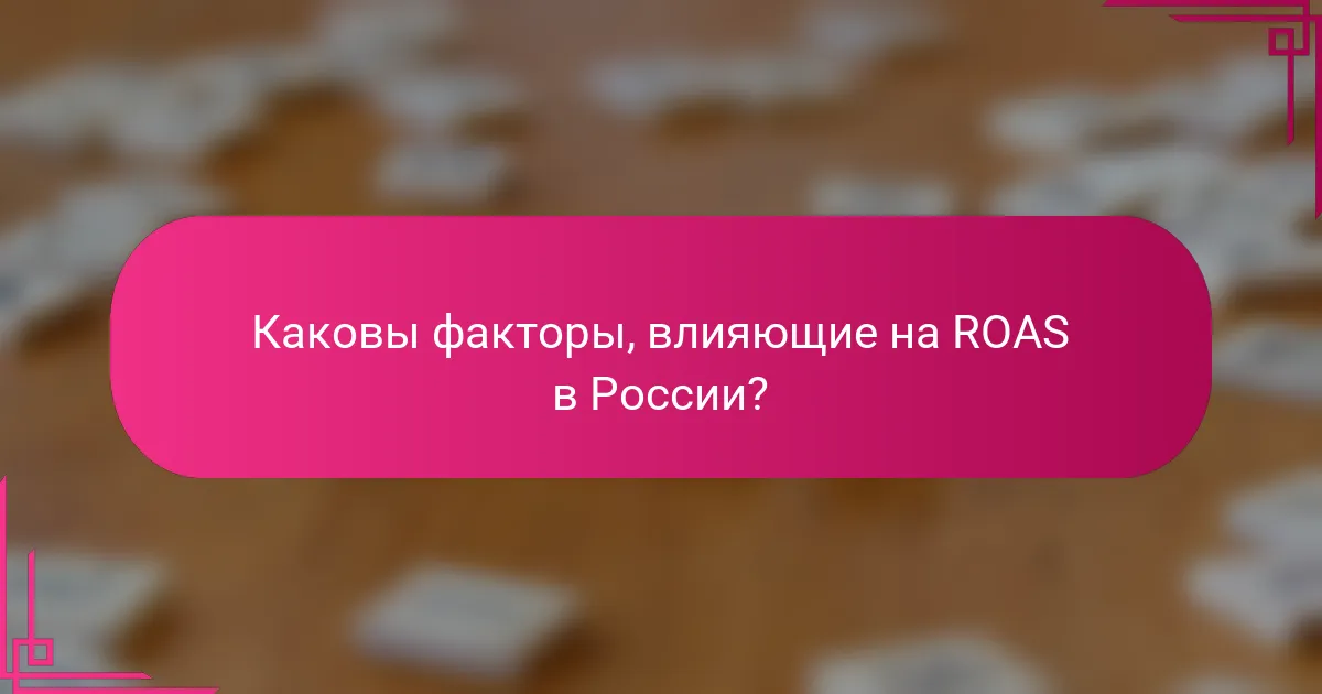 Каковы факторы, влияющие на ROAS в России?