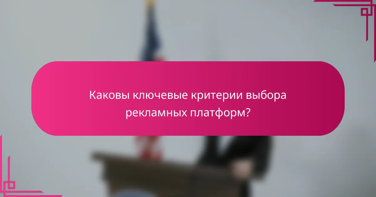 Каковы ключевые критерии выбора рекламных платформ?
