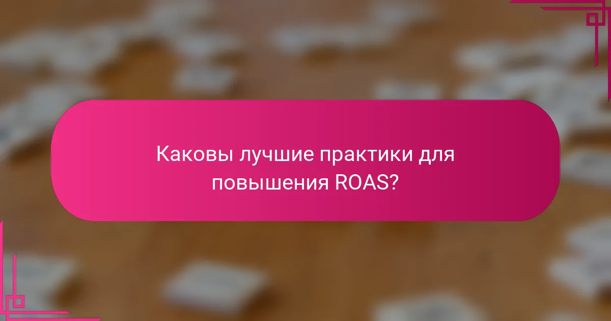 Каковы лучшие практики для повышения ROAS?