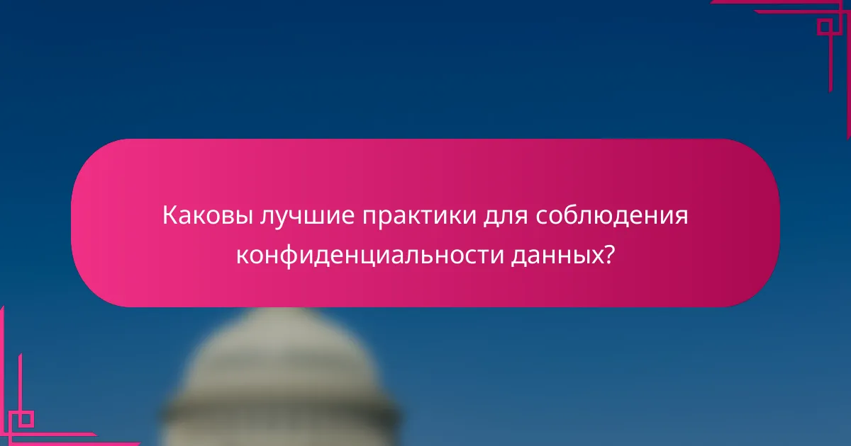 Каковы лучшие практики для соблюдения конфиденциальности данных?