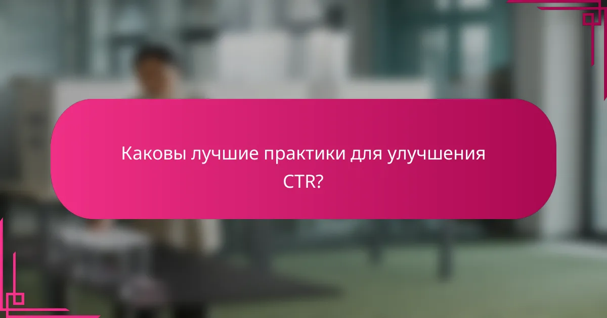 Каковы лучшие практики для улучшения CTR?