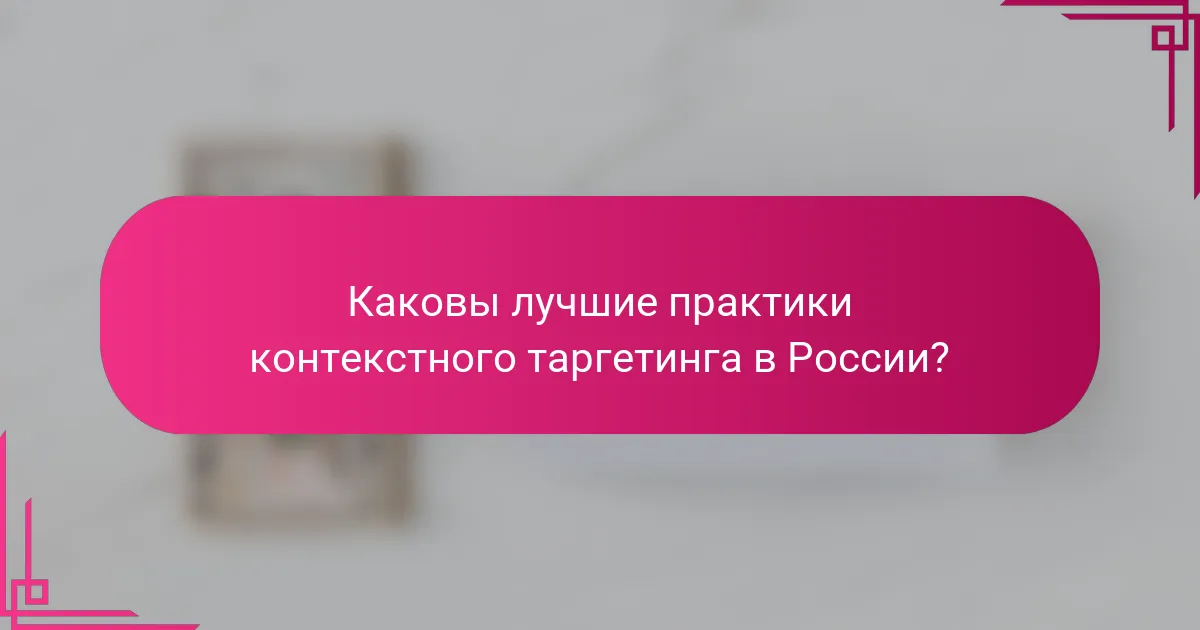 Каковы лучшие практики контекстного таргетинга в России?