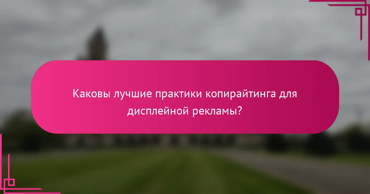 Каковы лучшие практики копирайтинга для дисплейной рекламы?