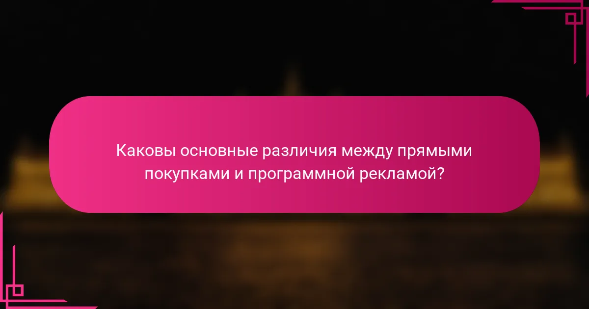 Каковы основные различия между прямыми покупками и программной рекламой?