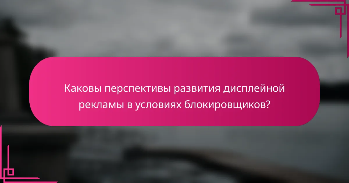 Каковы перспективы развития дисплейной рекламы в условиях блокировщиков?