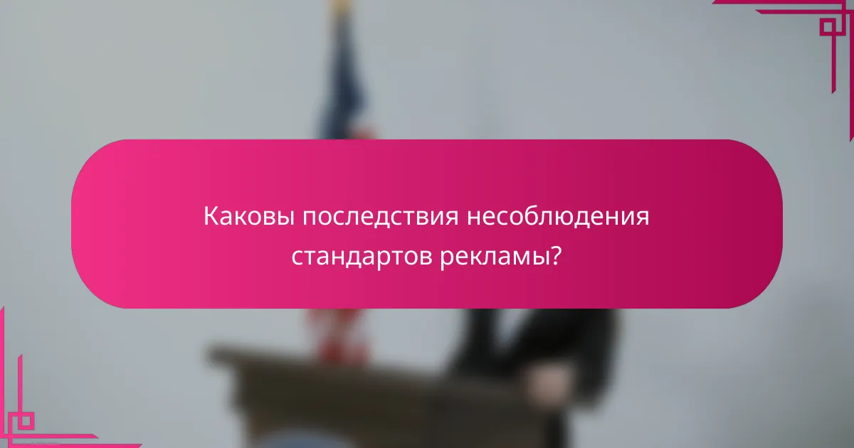 Каковы последствия несоблюдения стандартов рекламы?