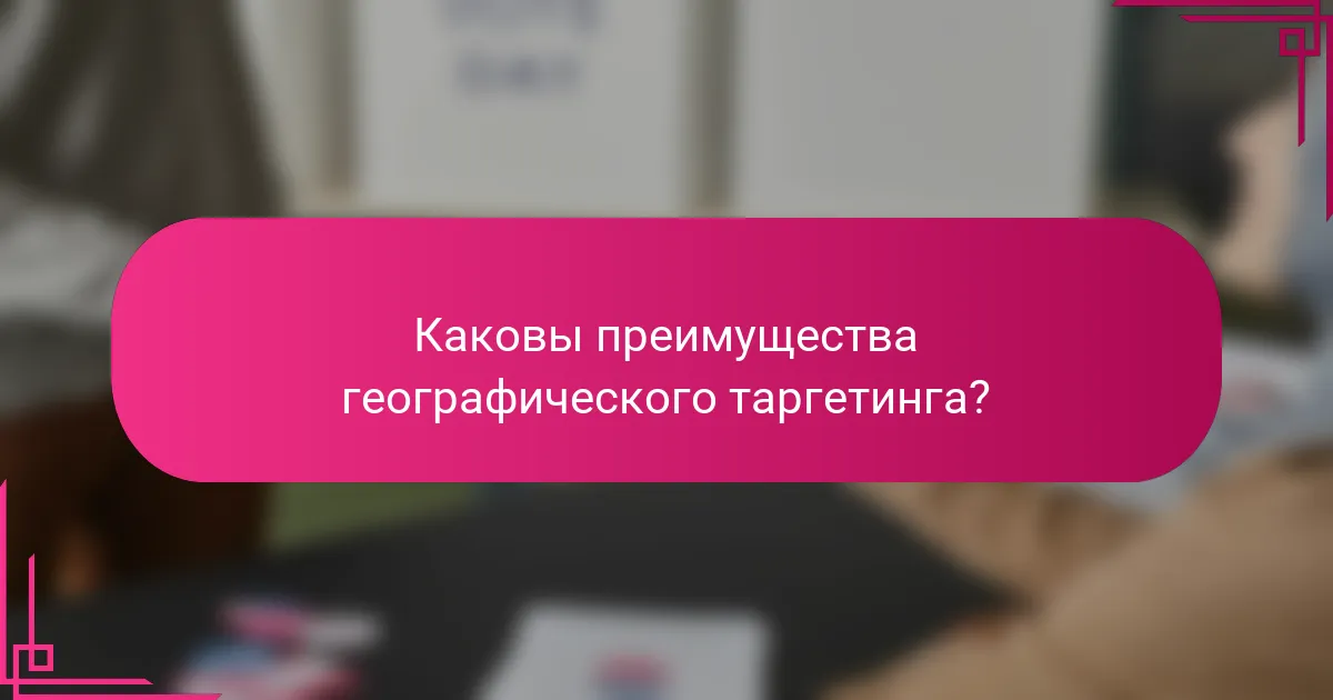 Каковы преимущества географического таргетинга?