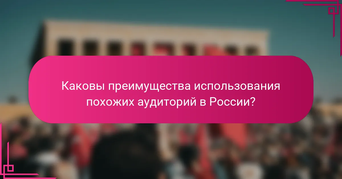 Каковы преимущества использования похожих аудиторий в России?