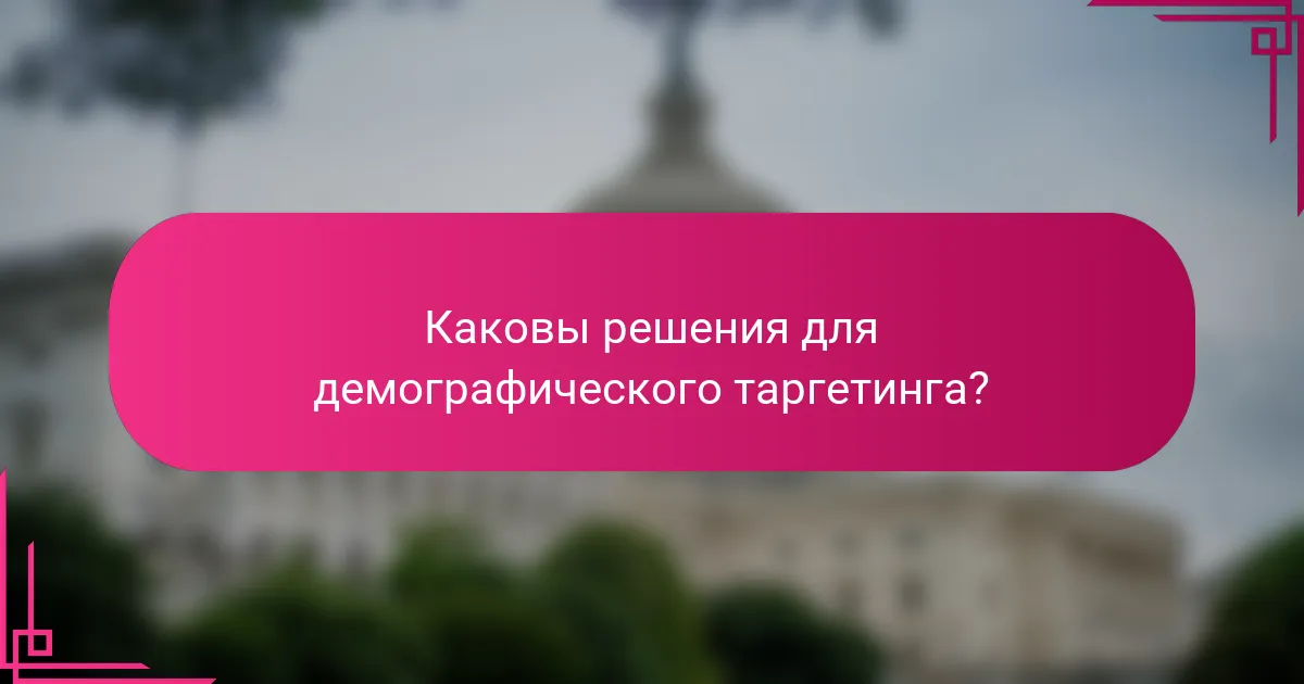 Каковы решения для демографического таргетинга?