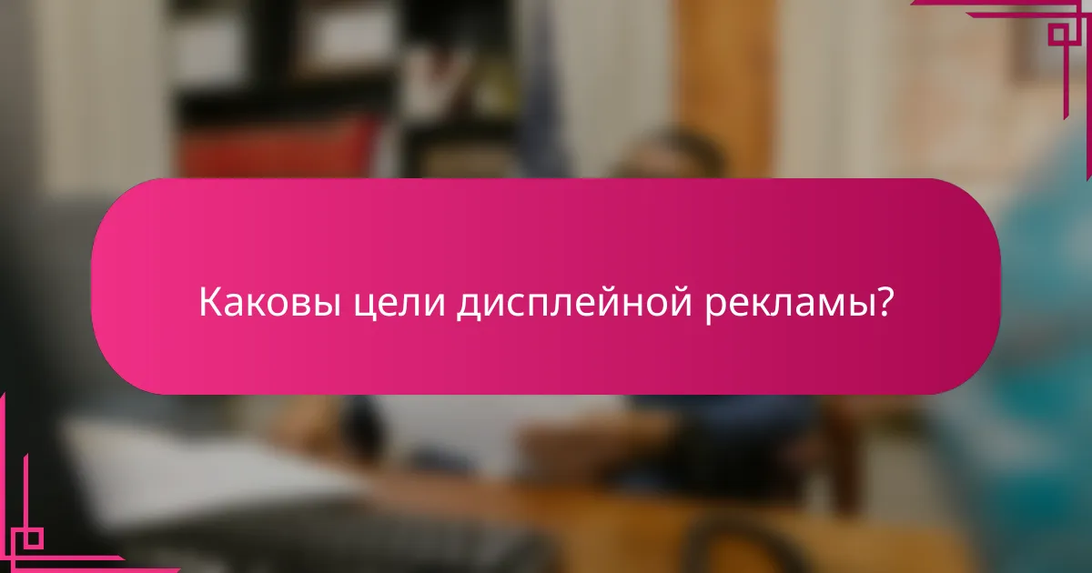 Каковы цели дисплейной рекламы?